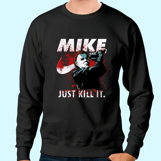 Halloween Michael Myers Mike Just Kill It Michael Myers Sweatshirt
