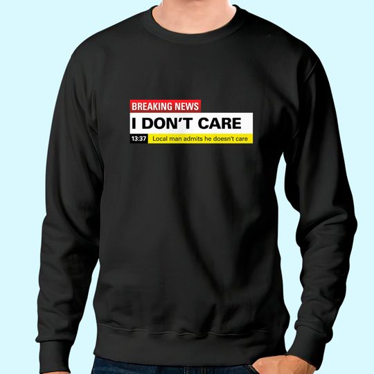 Breaking News: I Don't Care Classic Sweatshirt