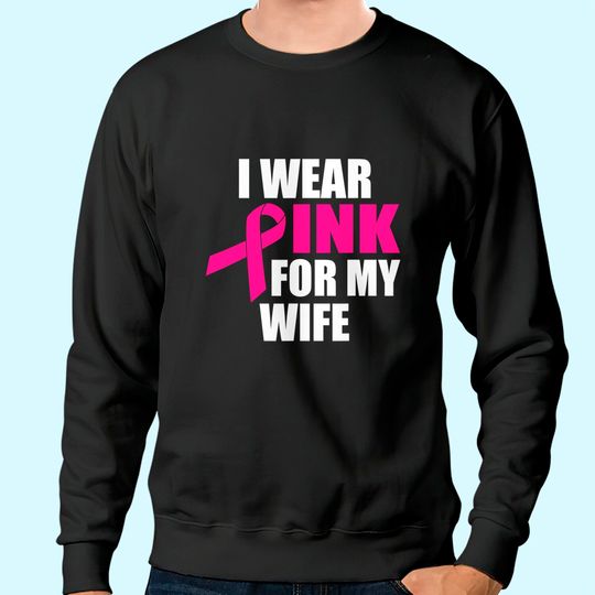 I Wear Pink For My Wife Breast Cancer Sweatshirt