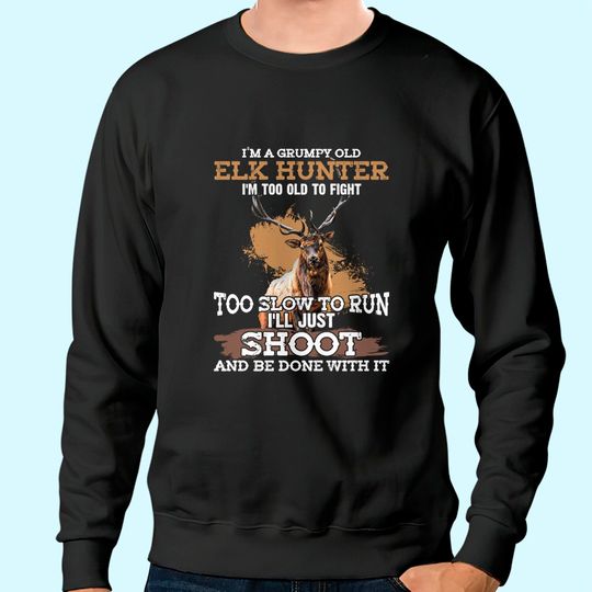 I'm A Grumpy Old Elk Hunter I'm Too Old To Fight Sweatshirt