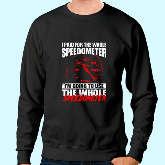I Paid For The Whole Speedmeter I'm Going To Use The Whole Speedometer Sweatshirt