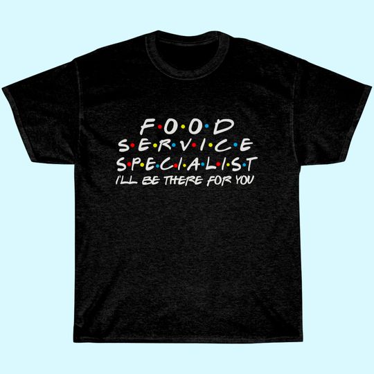 Food Service Specialist I'll Be There For You T-Shirt