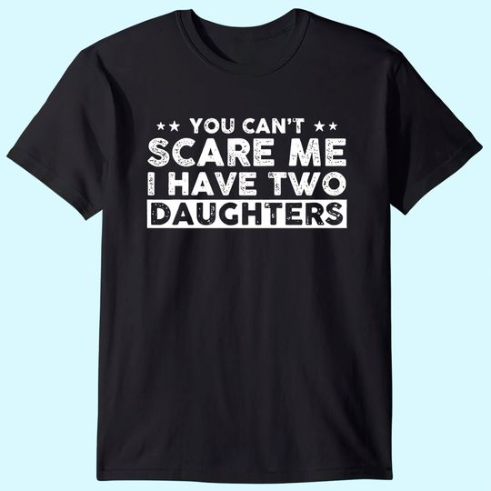 You Can't Scare Me, I Have Two Daughters, Funny Dad T-Shirt, Cute Joke Men T Shirt Gifts for Daddy