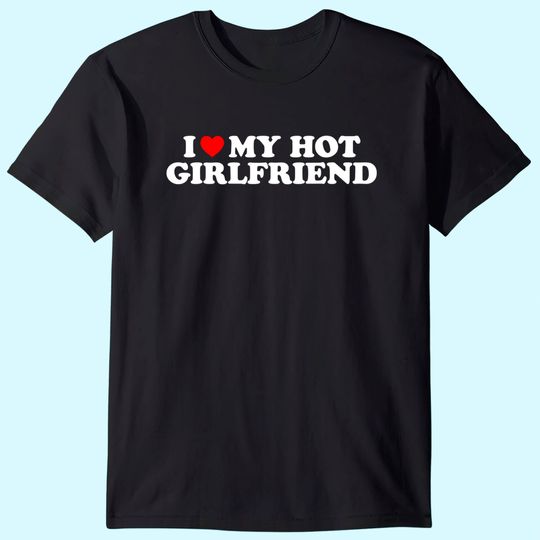 I Love My Hot Girlfriend I Heart My Hot Girlfriend T-Shirt