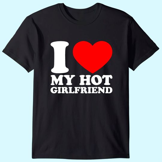 I Love My Hot Girlfriend T-Shirt