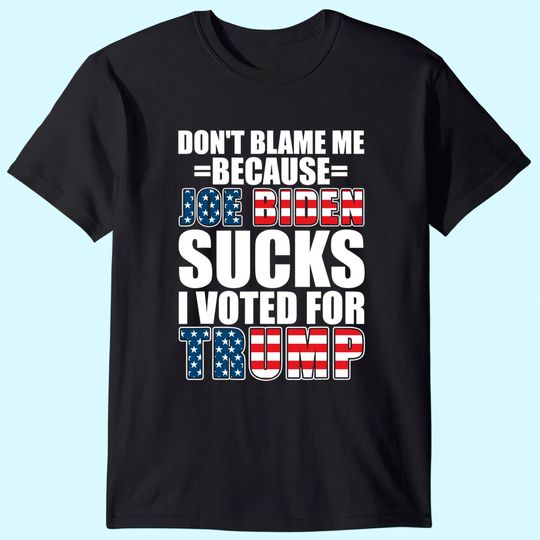 Don't Blame Me Joe Biden Sucks I Voted For Trump USA Flag T-Shirt
