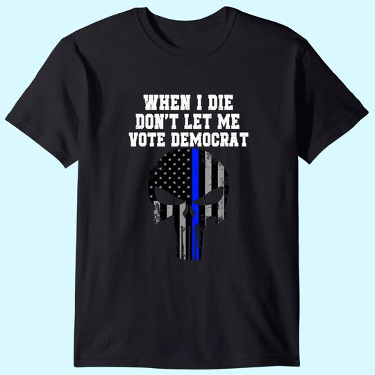 When I Die Don't Let Me Vote Democrat Conservative Tee T-Shirt