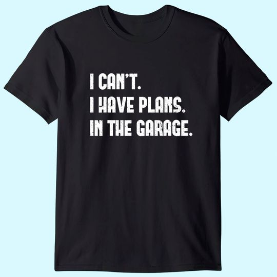 I Cant I Have Plans In The Garage Car Mechanic Design Print T-Shirt