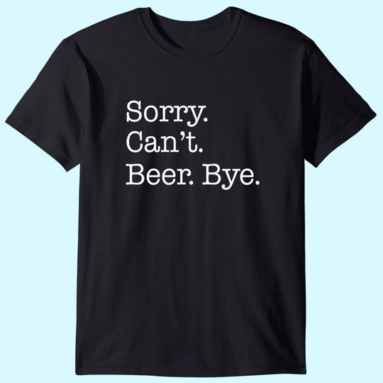 Sorry Can't Beer Bye Funny T-Shirt