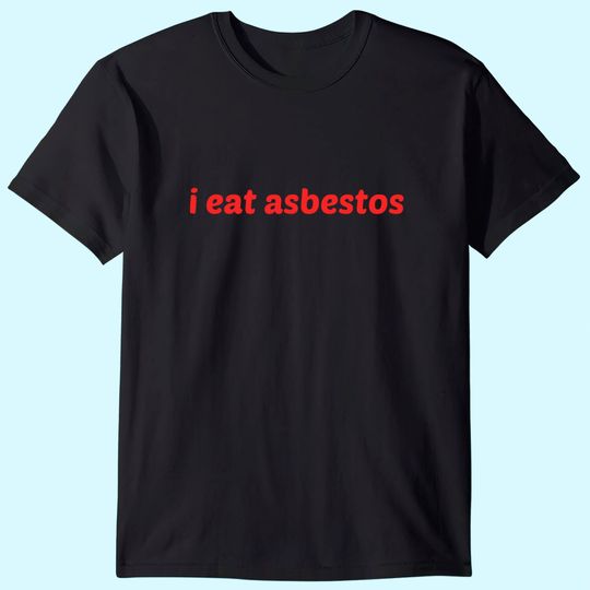 I Eat Asbestos T Shirt