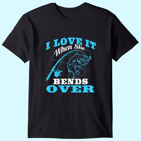 I love it when She Bends Over - Fishing Rod Gift T-Shirt