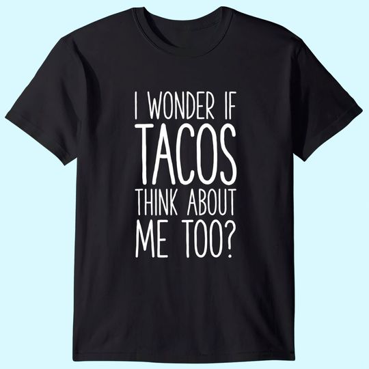 I Wonder If Tacos Think About Me Too T shirt Women Men Kids T-Shirt
