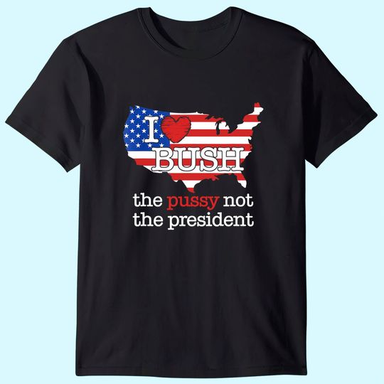 I Love Bush The Pussy Not The President US Flag T-Shirt