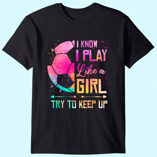 I know I Play Like A Girl Soccer T Shirt