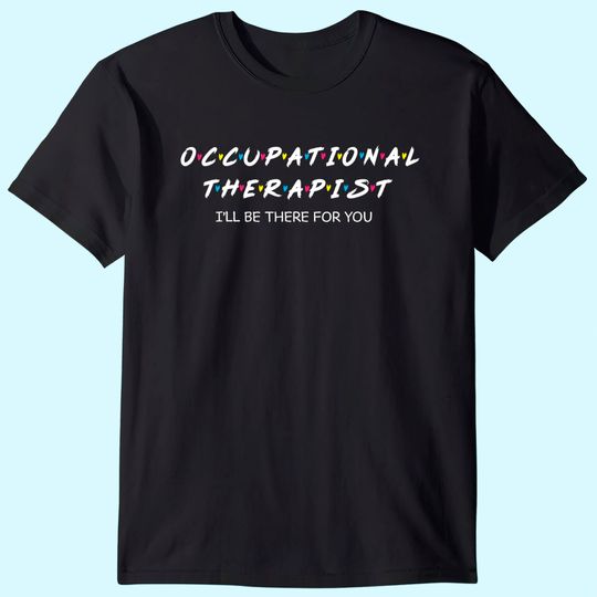 Occupational Therapy I will Be There For You Therapist T Shirt