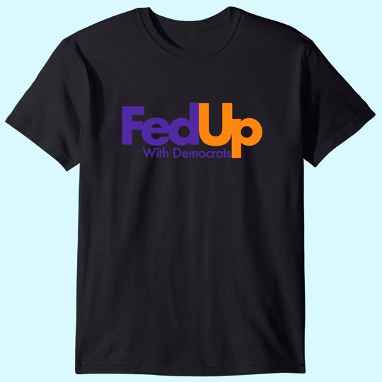 Fed Up With Democrats Funny T-Shirt