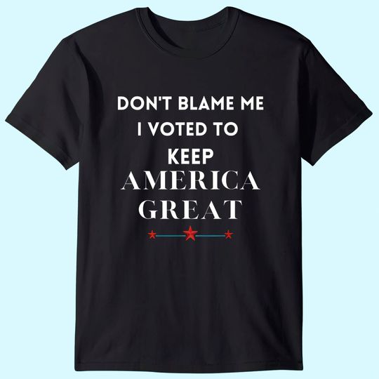 Don't Blame Me I Voted For Trump To Keep America Great T-Shirt