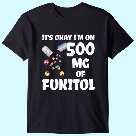 It's Okay I'm On 500mg Of Fukitol T Shirt