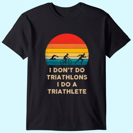 I Don't Do Triathlons I Do A Triathlete T Shirt