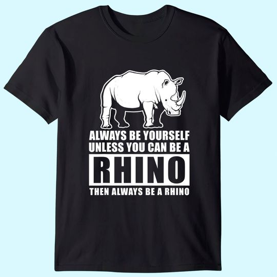 Always Be Yourself Unless You Can Be A Rhino T Shirt