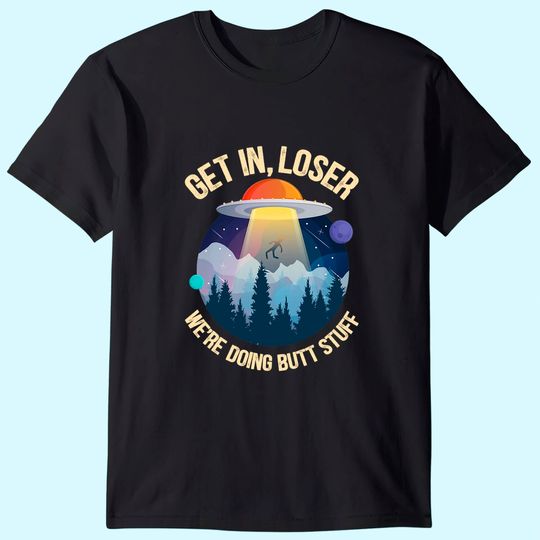 Get In Loser We're Doing Butt Stuff Alien Abduction Premium T Shirt