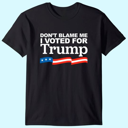 Don't Blame me I voted for Trump T-Shirt