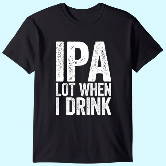 IPA Lot When I Drink T-Shirt Beer Lover Gift Shirt T-Shirt