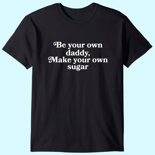 Be Your Own Daddy, Make Your Own Sugar T Shirt