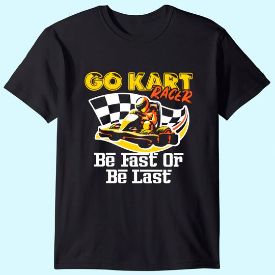 Go Kart Racer Be Fast Or Be Last Racing T Shirt