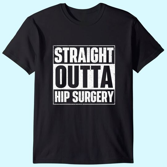 Straight Outta Hip Surgery Get Well Hip Replacement Recovery T-Shirt