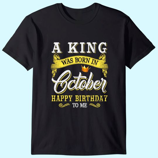 A King Was Born In October Happy Birthday To Me T-Shirt