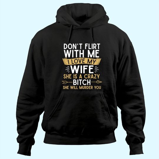 Mens Don't Flirt With Me I Love My Wife She Is Crazy Will Murder Hoodie