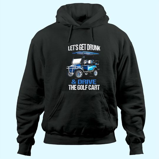LET'S GET DRUNK AND DRIVE THE GOLF CART FUNNY Hoodie