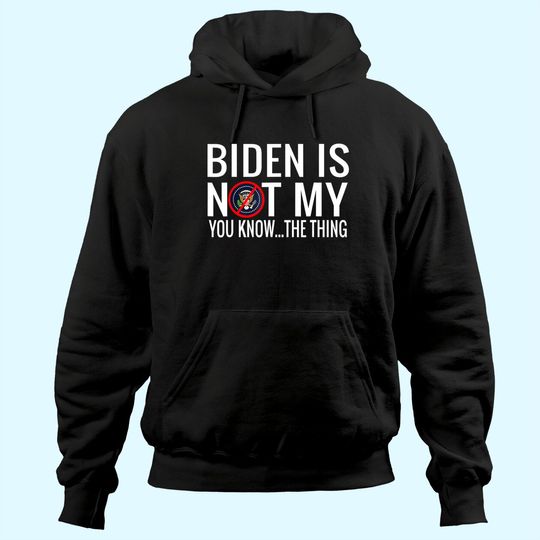 Biden Is Not My You Know... The Thing Hoodie