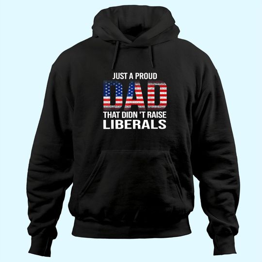 Just A Proud Dad That Didn't Raise Liberals, American Flag Hoodie