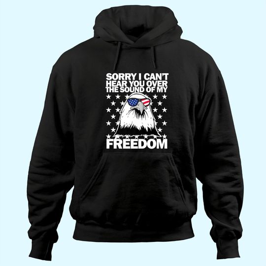 Sorry, I Can't Hear You Over The Sound Of My Freedom  Hoodie