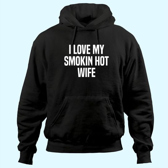 Mens I Love My Smokin Hot Wife Funny Gift Husband Valentine's Day Hoodie