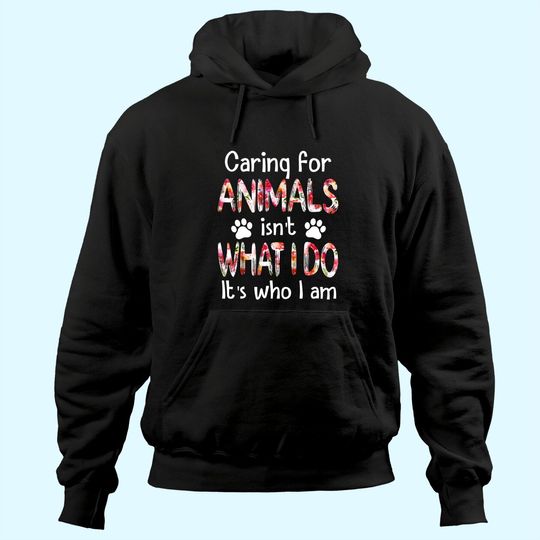 Caring For Animals isn't What I Do It's Who I Am Dog Lover Hoodie