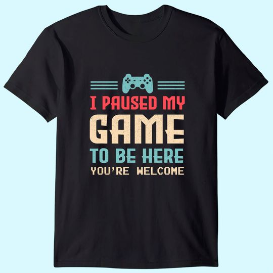 I Paused My Game To Be Here You T Shirt