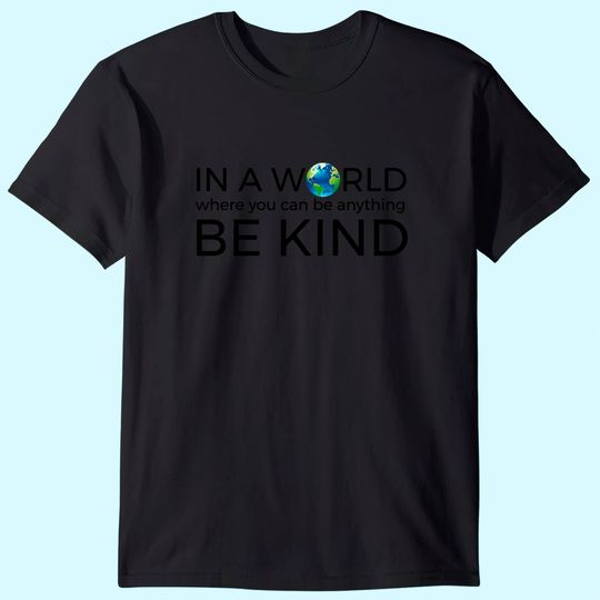 Be Kind T Shirt In A World Where You Can Be Anything T Shirt Unity