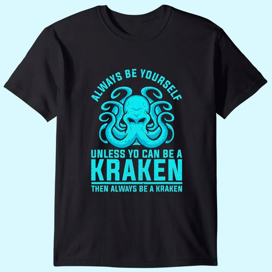 Always be Yourself Unless You Can Be A Kraken T Shirt