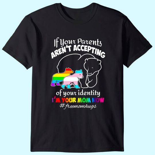If Your Parents aren't Accepting of Your Identity I'm Your Mom Now T-Shirt - Pride LGBT Free Mom Hugs Shirt