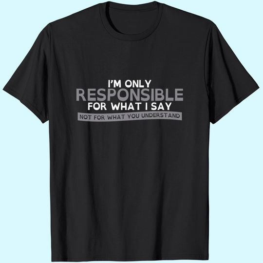 Only Responsible for What I Say Graphic Novelty Sarcastic Funny T Shirt