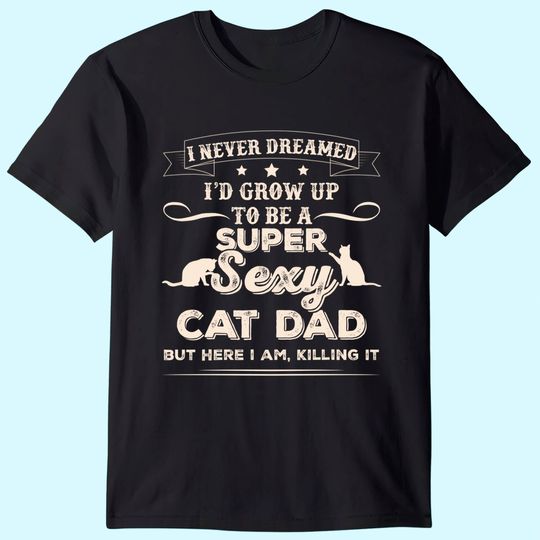 Mens I Never Dreamed I'd Grow Up To Be A Sexy Cat Dad T-Shirt