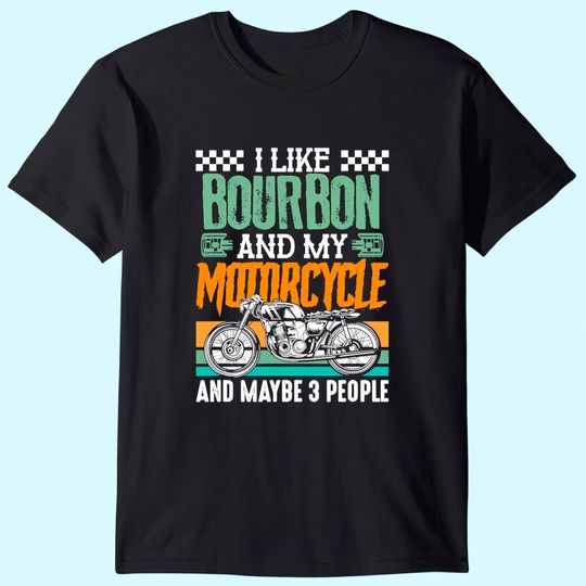 I Like Bourbon and My Motorcycle and Maybe 3 People Rider T-Shirt