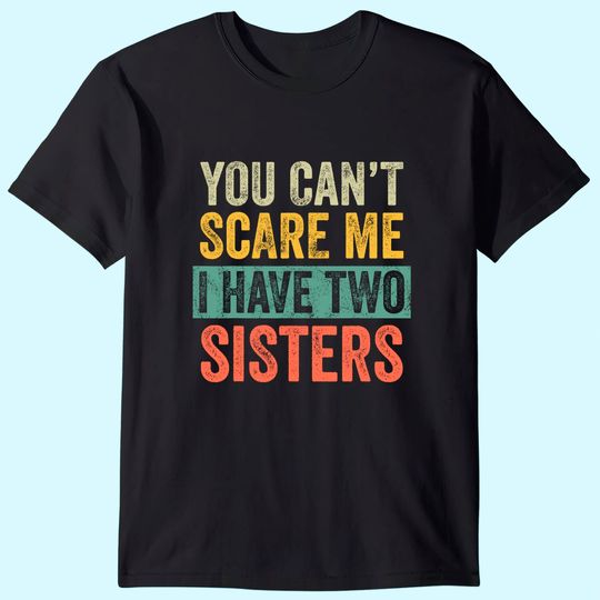 You Can't Scare Me I Have Two Sisters | Brothers Gift T-Shirt