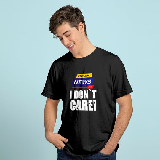 Breaking News I Don't Care - Funny Humorous Puns T-Shirt