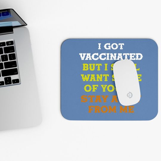 Got Vaccinated But I Still Want You To Stay Away From Me Mouse Pad