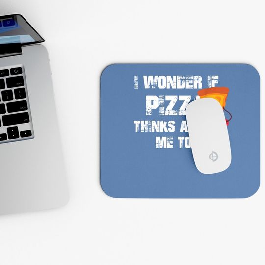 I Wonder If Pizza Thinks About Me Too Food Lover Mouse Pad