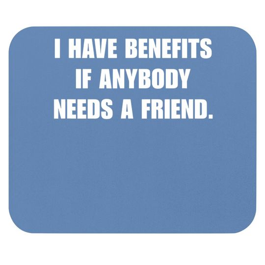 I Have Benefits If Anybody Needs A Friend Mouse Pad